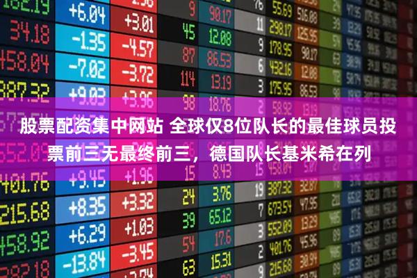 股票配资集中网站 全球仅8位队长的最佳球员投票前三无最终前三，德国队长基米希在列