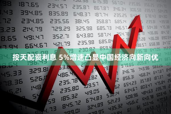 按天配资利息 5%增速凸显中国经济向新向优